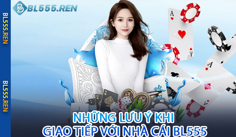Những Lưu Ý Khi Giao Tiếp Với Nhà Cái BL555